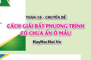 Cách giải Bất phương trình chứa ẩn ở mẫu và Bài tập vận dụng - Toán 10 chuyên đề